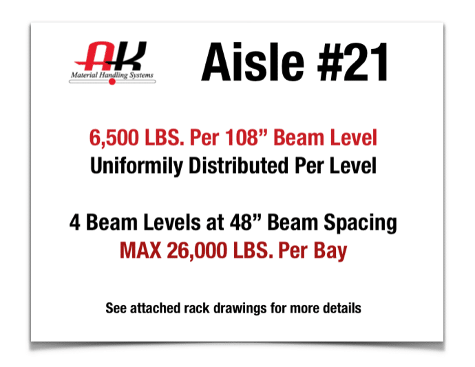 Aisle #21 6,500 LBS per 108" beam level. 4 beam levels at 48" max 26,000 lbs per bay
